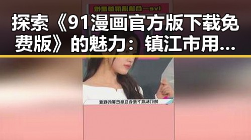 探索《91漫画官方版下载免费版》的魅力:镇江市用户的新选择