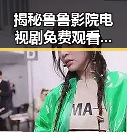 揭秘鲁鲁影院电视剧免费观看最新章节官方版下载的最新动态