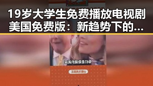 19岁大学生免费播放电视剧美国免费版:新趋势下的娱乐资源获取