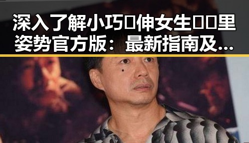 深入了解小巧🐥伸女生🍑🍑里姿势官方版:最新指南及现状分析