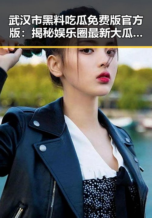 武汉市黑料吃瓜免费版官方版:揭秘娱乐圈最新大瓜背后的真相