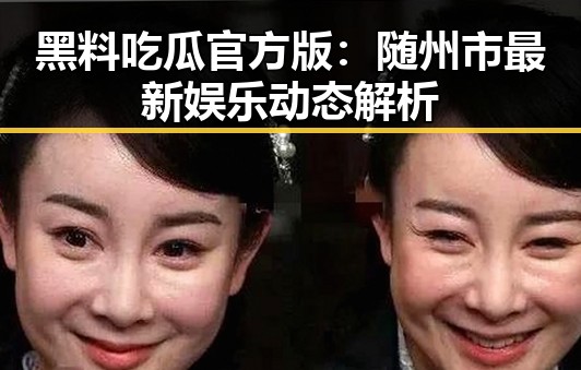 黑料吃瓜官方版:随州市最新娱乐动态解析