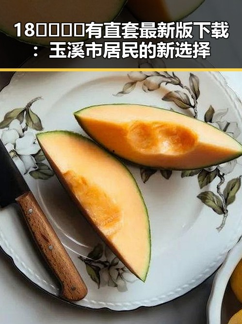 18🈲🍆🍑🔞有直套最新版下载:玉溪市居民的新选择