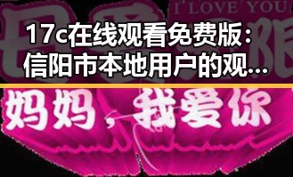 17c在线观看免费版：信阳市本地用户的观影新选择