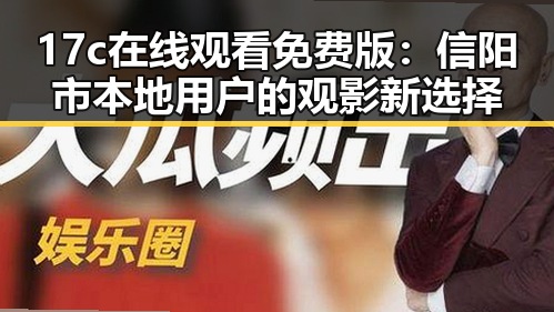 17c在线观看免费版:信阳市本地用户的观影新选择