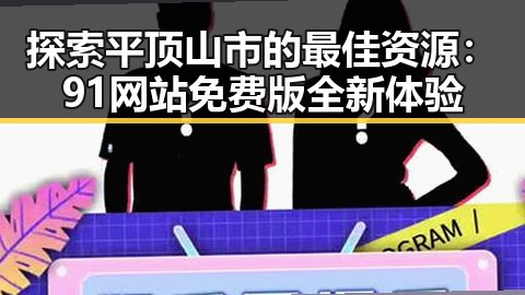 探索平顶山市的最佳资源：91网站免费版全新体验