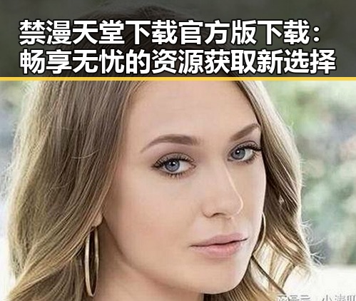 禁漫天堂下载官方版下载:畅享无忧的资源获取新选择