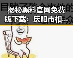揭秘黑料 官网免费版下载：庆阳市相关资讯分析