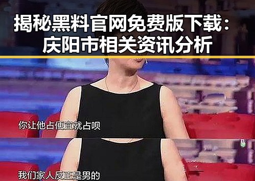 揭秘黑料 官网免费版下载:庆阳市相关资讯分析