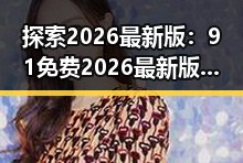 探索2026最新版:91免费2026最新版带你提前了解未来趋势