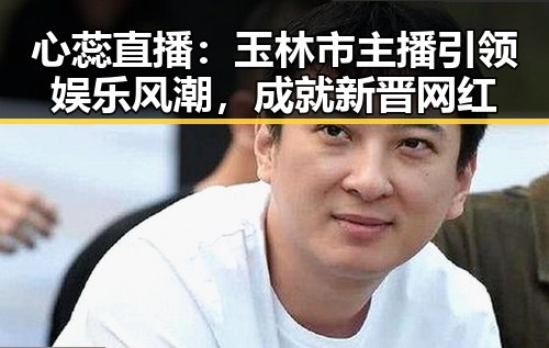 心蕊直播:玉林市主播引领娱乐风潮,成就新晋网红