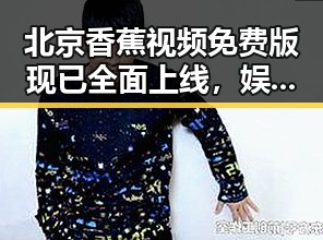 北京香蕉视频免费版现已全面上线，娱乐内容丰富多彩