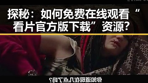 探秘:如何免费在线观看“看片官方版下载”资源?