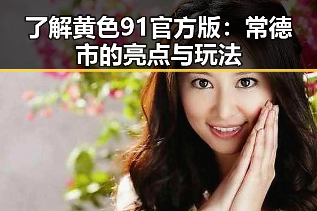 了解黄色91官方版：常德市的亮点与玩法