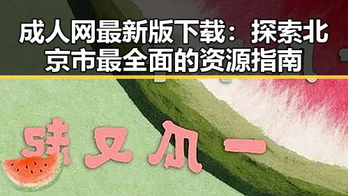 成人网最新版下载:探索北京市最全面的资源指南