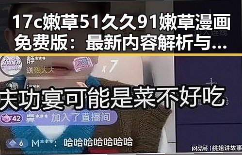 17c嫩草51久久91嫩草漫画免费版:最新内容解析与合法性探讨