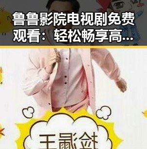 鲁鲁影院电视剧免费观看:轻松畅享高品质剧集攻略