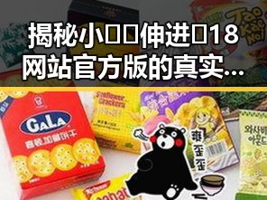 揭秘小🐔🐔伸进🈲18网站官方版的真实面貌