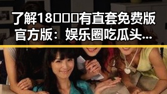 了解18❌❌❌有直套免费版官方版：娱乐圈吃瓜头像的背后故事