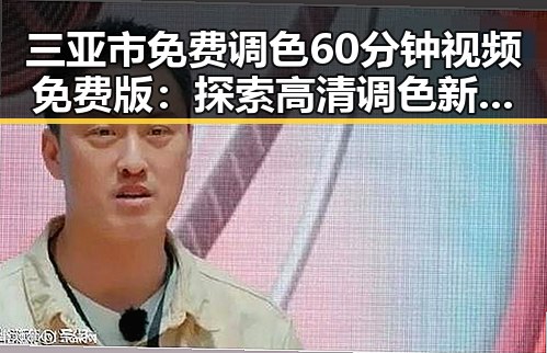 三亚市免费调色60分钟视频免费版：探索高清调色新体验