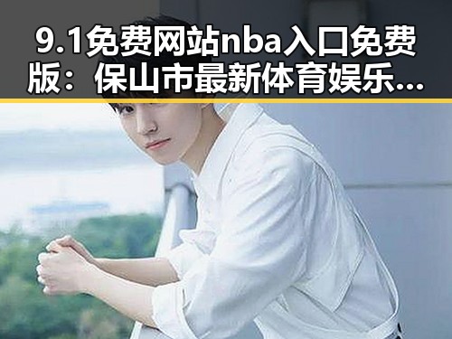 9.1免费网站nba入口免费版：保山市最新体育娱乐资源推荐