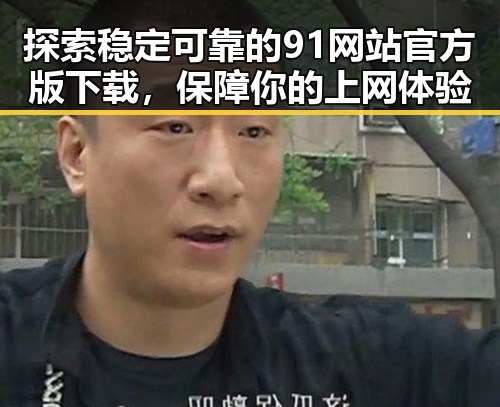 探索稳定可靠的91网站官方版下载，保障你的上网体验