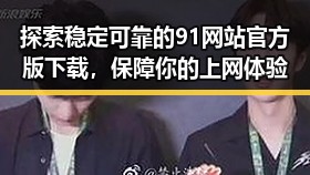 探索稳定可靠的91网站官方版下载,保障你的上网体验