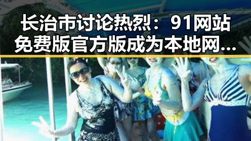 长治市讨论热烈:91网站免费版官方版成为本地网友关注焦点