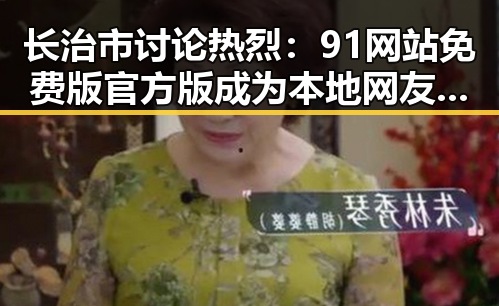 长治市讨论热烈:91网站免费版官方版成为本地网友关注焦点
