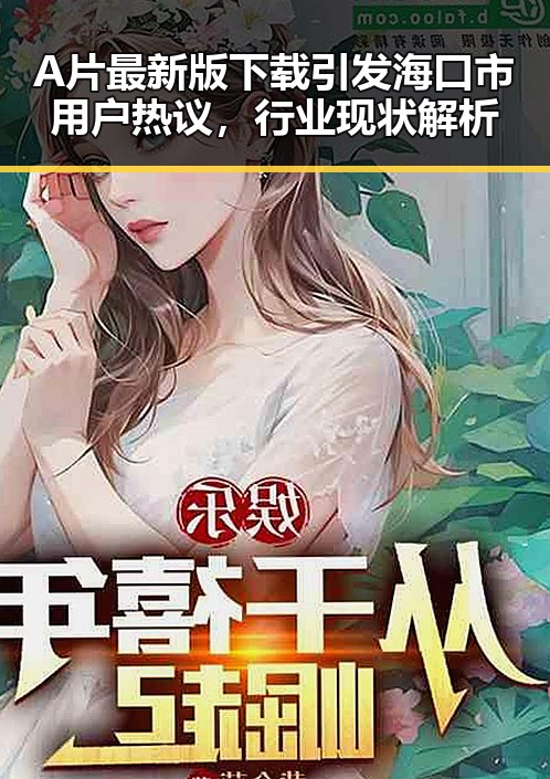 A片最新版下载引发海口市用户热议,行业现状解析