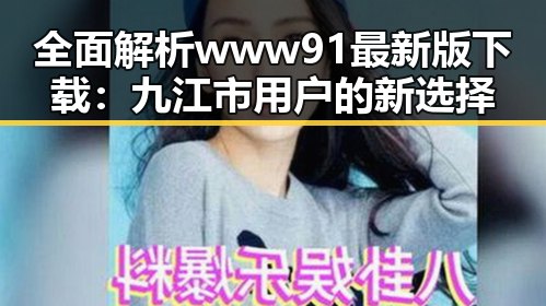 全面解析www91最新版下载:九江市用户的新选择