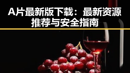 A片最新版下载:最新资源推荐与安全指南