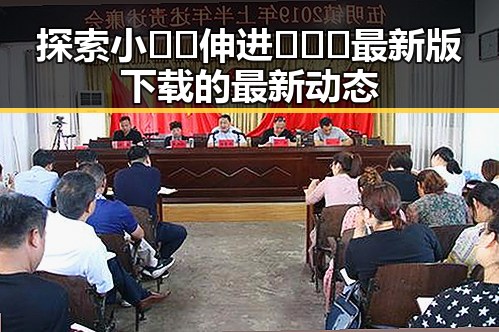探索小🐔🐔伸进🈲🔞🔞最新版下载的最新动态