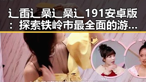 辶臿辶喿辶喿辶191安卓版:探索铁岭市最全面的游戏平台