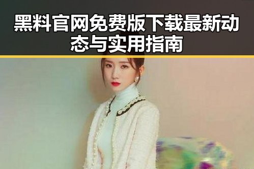 黑料 官网免费版下载最新动态与实用指南