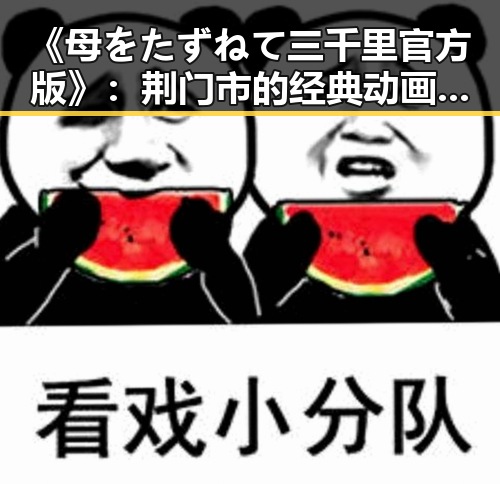 《母をたずねて三千里官方版》:荆门市的经典动画重现