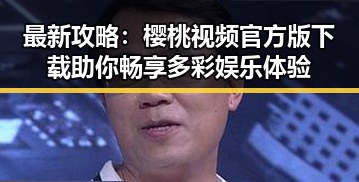 最新攻略:樱桃视频官方版下载助你畅享多彩娱乐体验