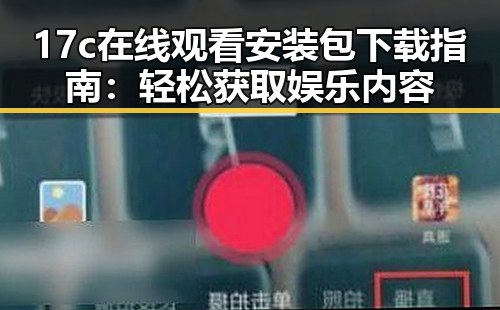 17c在线观看安装包下载指南:轻松获取娱乐内容