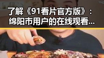 了解《91看片官方版》:绵阳市用户的在线观看新选择