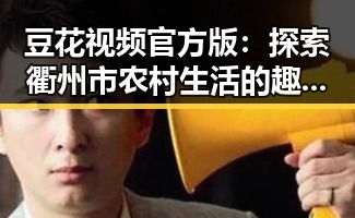 豆花视频官方版:探索衢州市农村生活的趣味瞬间