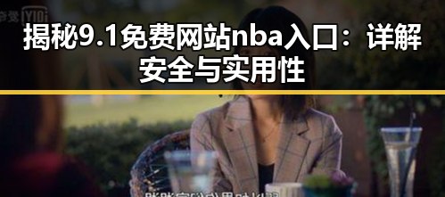 揭秘9.1免费网站nba入口：详解安全与实用性