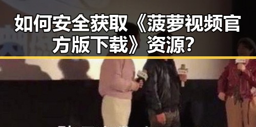 如何安全获取《菠萝视频官方版下载》资源？
