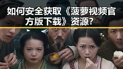 如何安全获取《菠萝视频官方版下载》资源?