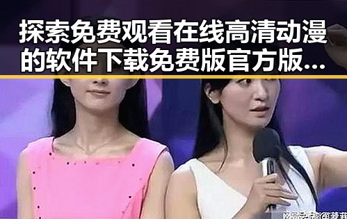 探索 免费观看在线高清动漫的软件下载免费版官方版：全面指南