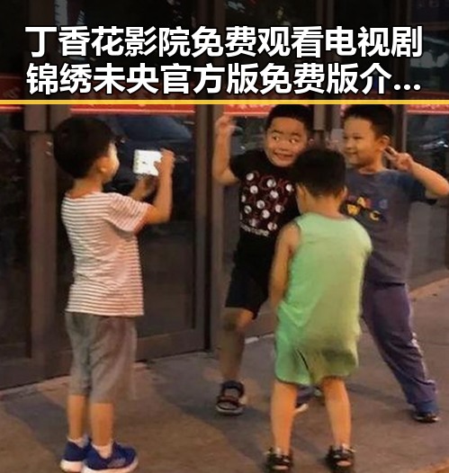 丁香花影院免费观看电视剧锦绣未央官方版免费版介绍与在线观看指南