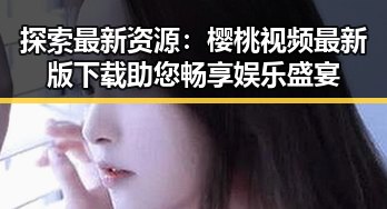 探索最新资源:樱桃视频最新版下载助您畅享娱乐盛宴