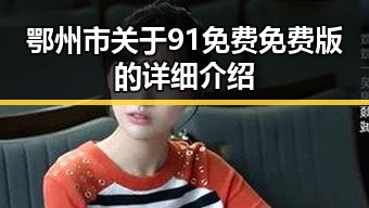 鄂州市关于91免费免费版的详细介绍