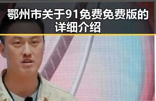 鄂州市关于91免费免费版的详细介绍