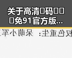 关于高清🈚码🔞❌♋免91官方版的详细介绍