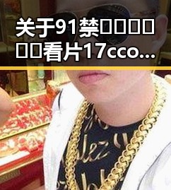 关于91禁🍆🍑🔞❌❌❌看片17cco最新版下载的最新动态